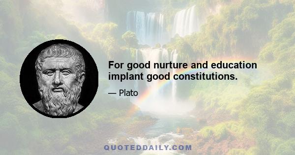 For good nurture and education implant good constitutions.