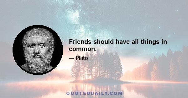 Friends should have all things in common.