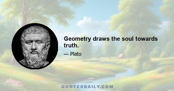 Geometry draws the soul towards truth.