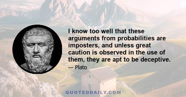 I know too well that these arguments from probabilities are imposters, and unless great caution is observed in the use of them, they are apt to be deceptive.