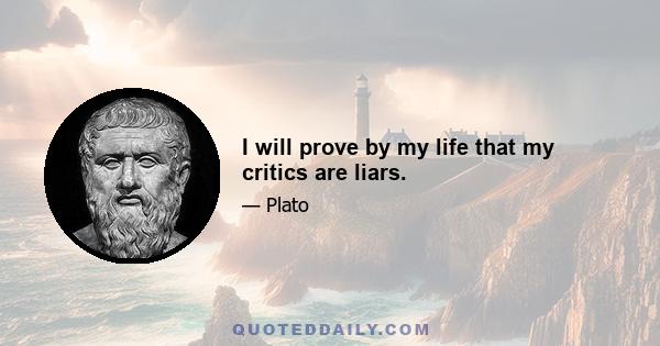 I will prove by my life that my critics are liars.