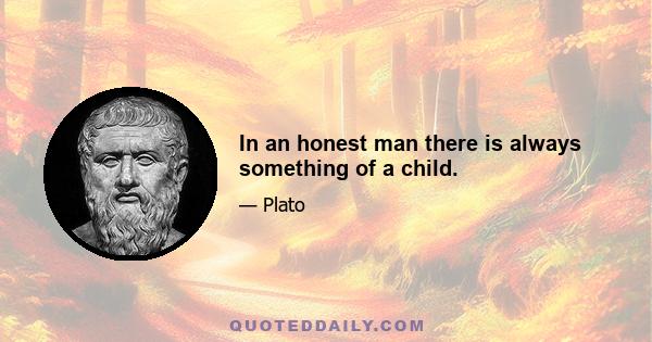 In an honest man there is always something of a child.