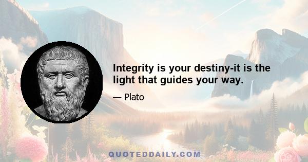 Integrity is your destiny-it is the light that guides your way.