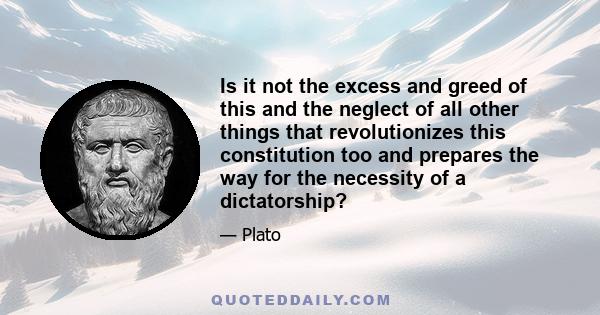 Is it not the excess and greed of this and the neglect of all other things that revolutionizes this constitution too and prepares the way for the necessity of a dictatorship?