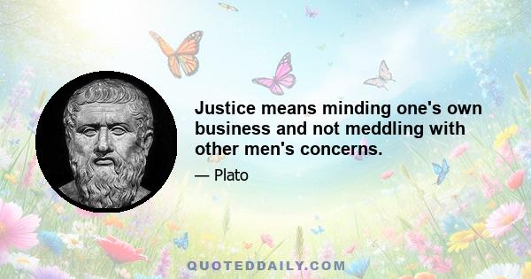 Justice means minding one's own business and not meddling with other men's concerns.