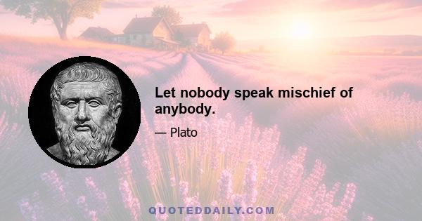 Let nobody speak mischief of anybody.