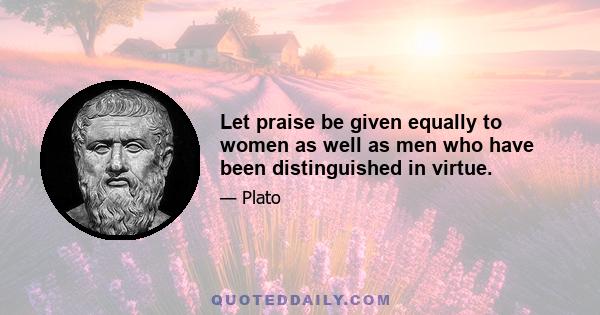 Let praise be given equally to women as well as men who have been distinguished in virtue.