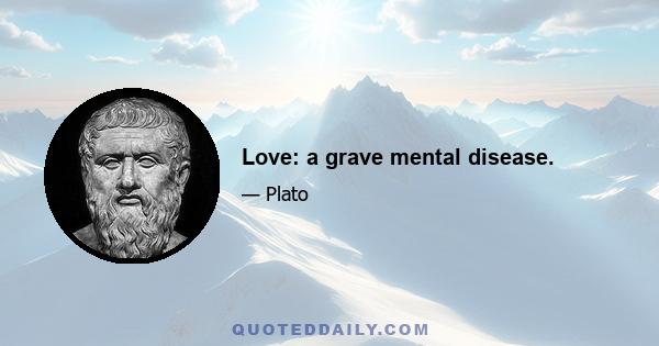 Love: a grave mental disease.