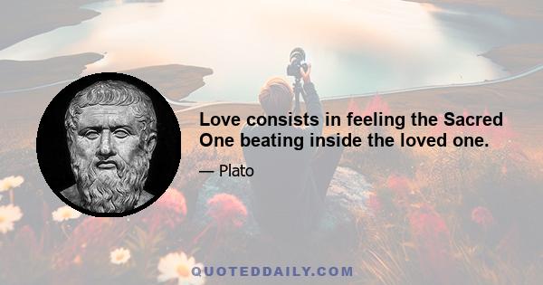 Love consists in feeling the Sacred One beating inside the loved one.