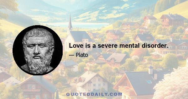 Love is a severe mental disorder.