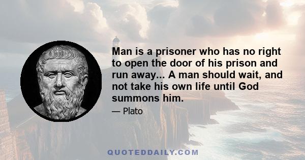 Man is a prisoner who has no right to open the door of his prison and run away... A man should wait, and not take his own life until God summons him.