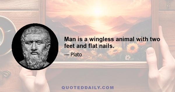 Man is a wingless animal with two feet and flat nails.