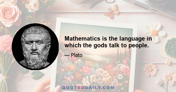 Mathematics is the language in which the gods talk to people.