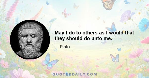 May I do to others as I would that they should do unto me.