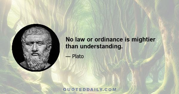 No law or ordinance is mightier than understanding.