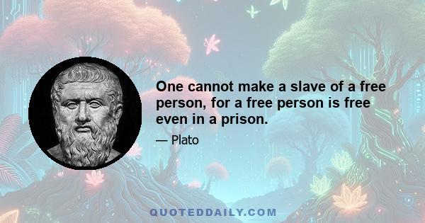 One cannot make a slave of a free person, for a free person is free even in a prison.