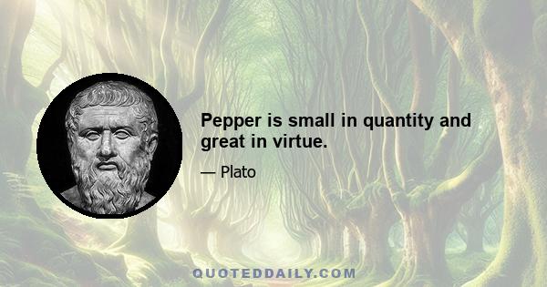 Pepper is small in quantity and great in virtue.