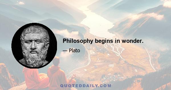 Philosophy begins in wonder.