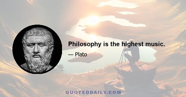 Philosophy is the highest music.