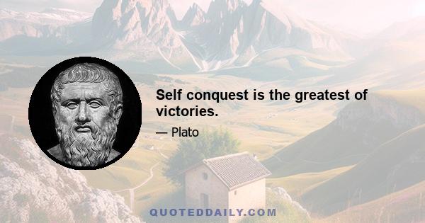 Self conquest is the greatest of victories.