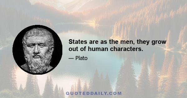 States are as the men, they grow out of human characters.