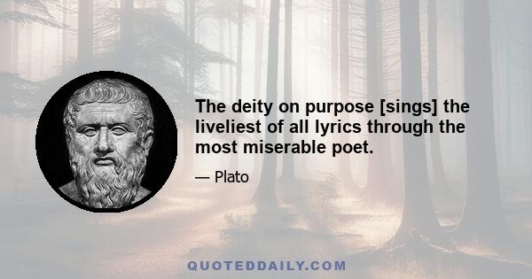 The deity on purpose [sings] the liveliest of all lyrics through the most miserable poet.