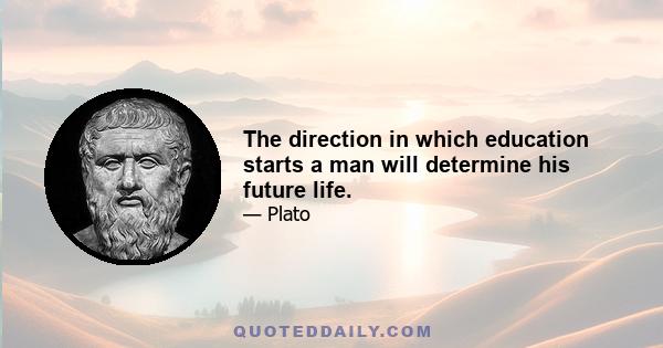 The direction in which education starts a man will determine his future life.