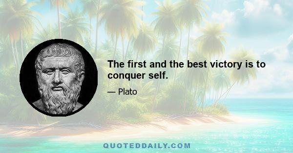 The first and the best victory is to conquer self.