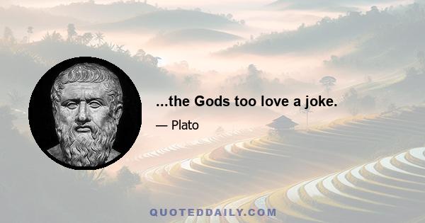 ...the Gods too love a joke.