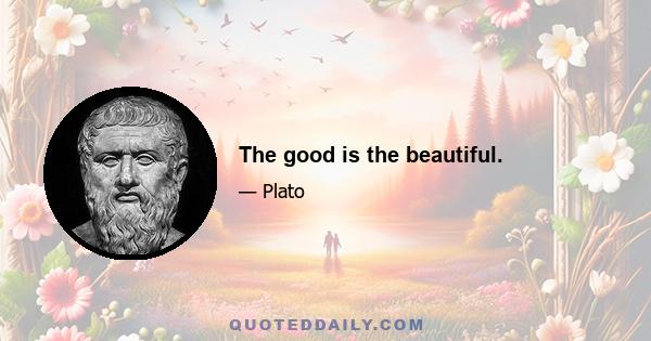 The good is the beautiful.