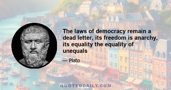 The laws of democracy remain a dead letter, its freedom is anarchy, its equality the equality of unequals