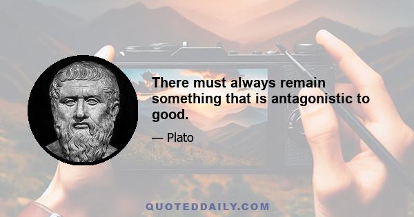 There must always remain something that is antagonistic to good.