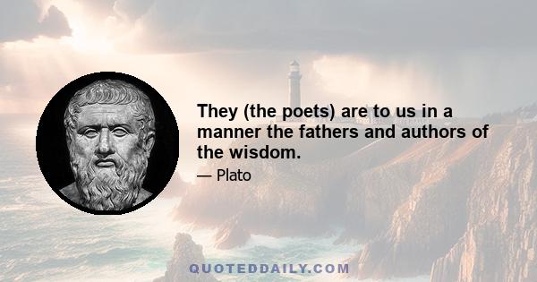 They (the poets) are to us in a manner the fathers and authors of the wisdom.