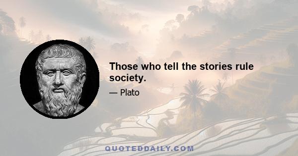 Those who tell the stories rule society.