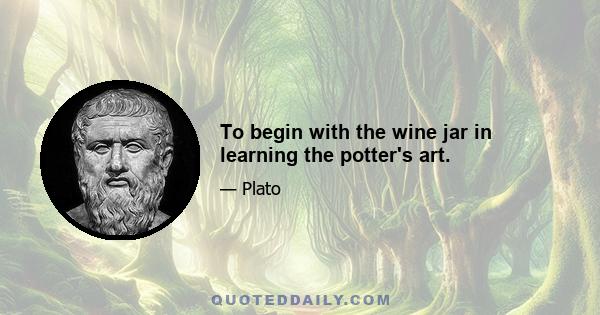 To begin with the wine jar in learning the potter's art.