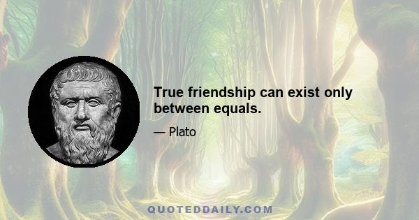 True friendship can exist only between equals.