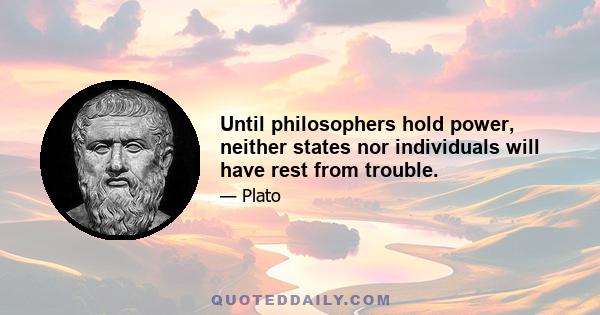 Until philosophers hold power, neither states nor individuals will have rest from trouble.