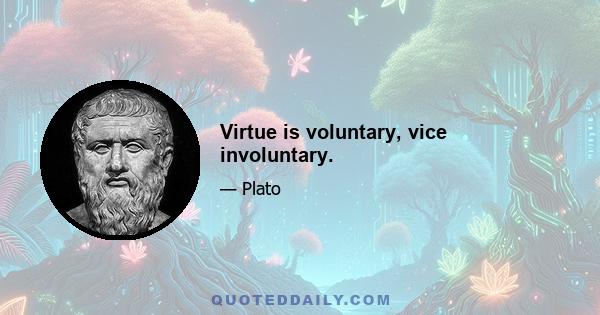 Virtue is voluntary, vice involuntary.