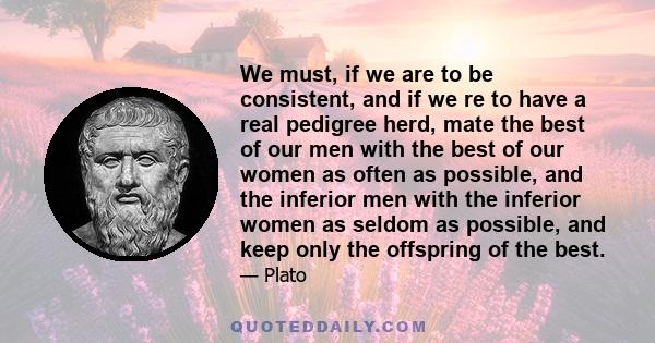 We must, if we are to be consistent, and if we re to have a real pedigree herd, mate the best of our men with the best of our women as often as possible, and the inferior men with the inferior women as seldom as