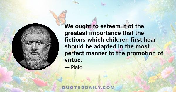 We ought to esteem it of the greatest importance that the fictions which children first hear should be adapted in the most perfect manner to the promotion of virtue.