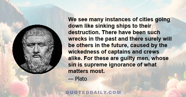 We see many instances of cities going down like sinking ships to their destruction. There have been such wrecks in the past and there surely will be others in the future, caused by the wickedness of captains and crews