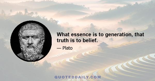 What essence is to generation, that truth is to belief.