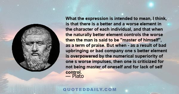 What the expression is intended to mean, I think, is that there is a better and a worse element in the character of each individual, and that when the naturally better element controls the worse then the man is said to