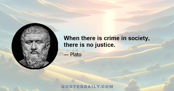 When there is crime in society, there is no justice.