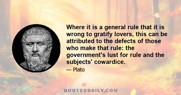 Where it is a general rule that it is wrong to gratify lovers, this can be attributed to the defects of those who make that rule: the government's lust for rule and the subjects' cowardice.