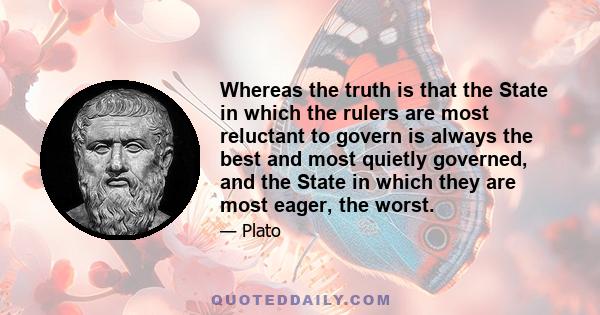 Whereas the truth is that the State in which the rulers are most reluctant to govern is always the best and most quietly governed, and the State in which they are most eager, the worst.