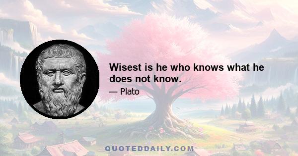 Wisest is he who knows what he does not know.