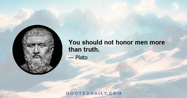 You should not honor men more than truth.