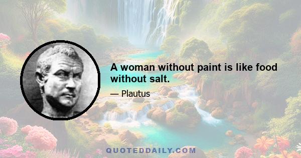 A woman without paint is like food without salt.