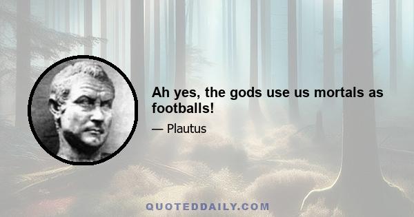 Ah yes, the gods use us mortals as footballs!